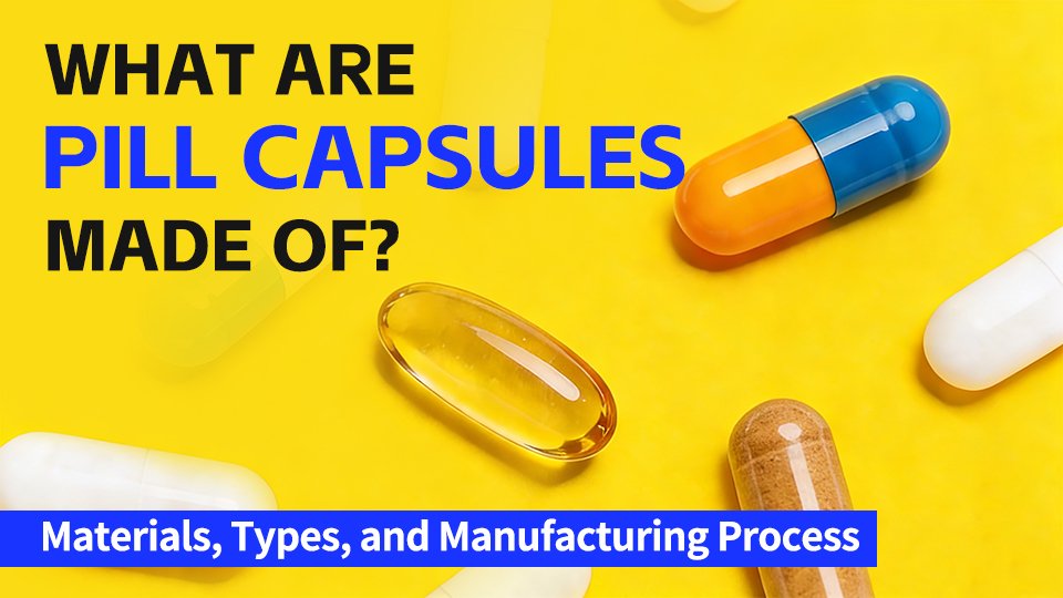 What Are Pill Capsules Made Of? Materials, Types, and Manufacturing Process